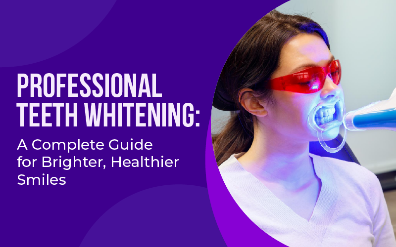 Professional Teeth Whitening: A Complete Guide for Brighter, Healthier Smiles