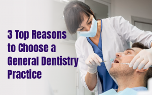 3 Top Reasons to Choose a General Dentistry Practice