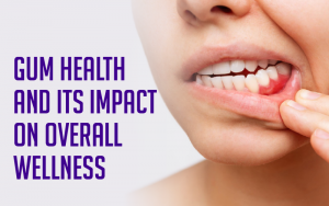 Gum Health and Its Impact on Overall Wellness