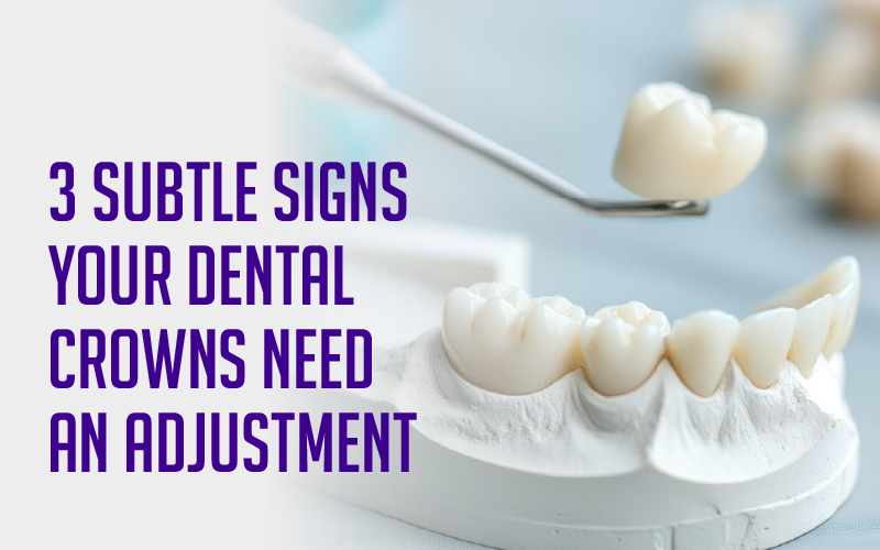 3 Subtle Signs Your Dental Crowns Need an Adjustment