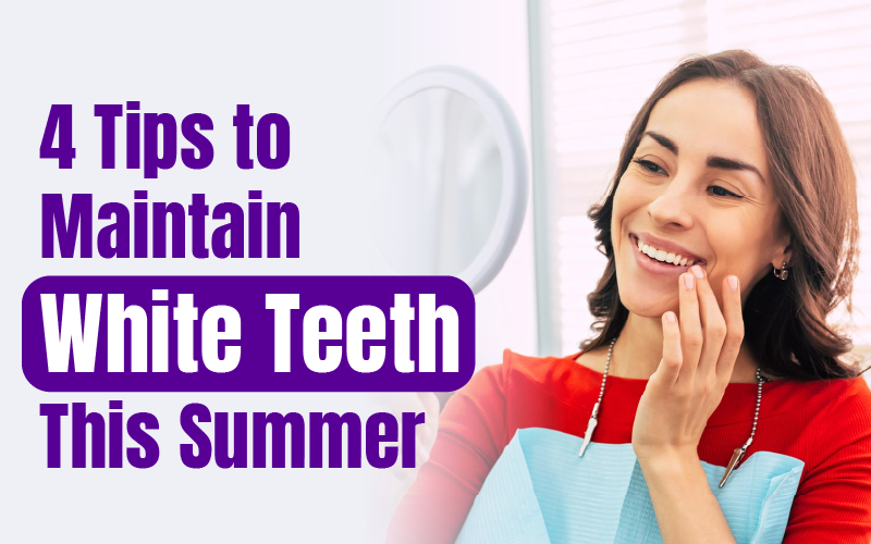 4 Tips to Maintain White Teeth This Summer